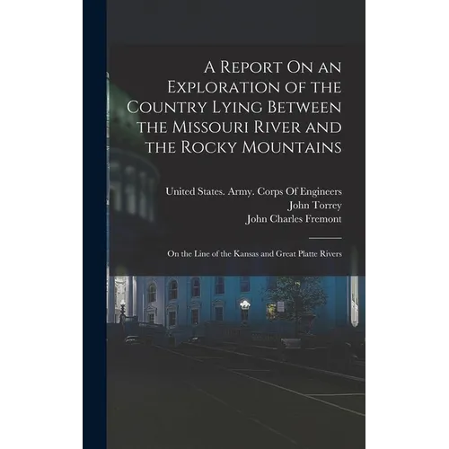 A Report On an Exploration of the Country Lying Between the Missouri River and the Rocky Mountains: On the Line of the Kansas and Great Platte Rivers - Hardcover