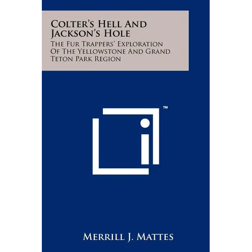 Colter's Hell And Jackson's Hole: The Fur Trappers' Exploration Of The Yellowstone And Grand Teton Park Region - Paperback
