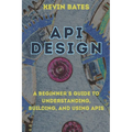 API Design: A Beginner's Guide to Understanding, Building, and Using APIs - Paperback