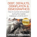Debt, Defaults, Disinflation & Demographics: Debt, Defaults, Disinflation & Demographics: How to survive and prosper during the market meltdown of 201 - Paperback