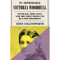 The Improbable Victoria Woodhull: Suffrage, Free Love, and the First Woman to Run for President - Hardcover