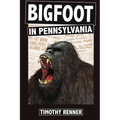 Bigfoot in Pennsylvania: A History of Wild-Men, Gorillas, and Other Hairy Monsters in the Keystone State - Paperback