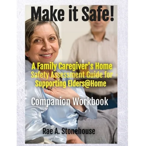 MAKE IT SAFE! A FAMILY CAREGIVERS HOME SAFETY ASSESSMENT GUIDE FOR SUPPORTING ELDERS@HOME - Companion Workbook - Paperback