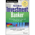 How to Be an Investment Banker, + Website: Recruiting, Interviewing, and Landing the Job - Hardcover