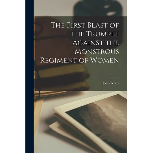 The First Blast of the Trumpet Against the Monstrous Regiment of Women - Paperback