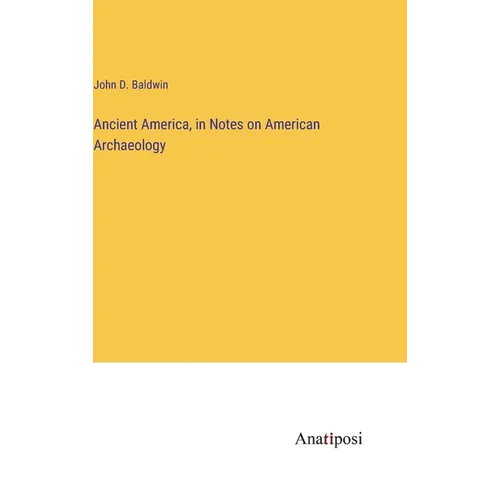 Ancient America, in Notes on American Archaeology - Hardcover