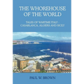The Whorehouse of the World: Tales of Wartime Italy - Casablanca, Algiers and Sicily - Hardcover