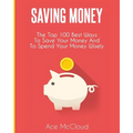 Saving Money: The Top 100 Best Ways To Save Your Money And To Spend Your Money Wisely - Paperback