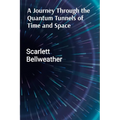 A Journey Through the Quantum Tunnels of Time and Space: A Practical Guide to Harnessing Cosmic Energy for Personal Transformation, Emotional Healing, - Paperback