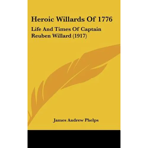 Heroic Willards Of 1776: Life And Times Of Captain Reuben Willard (1917) - Hardcover