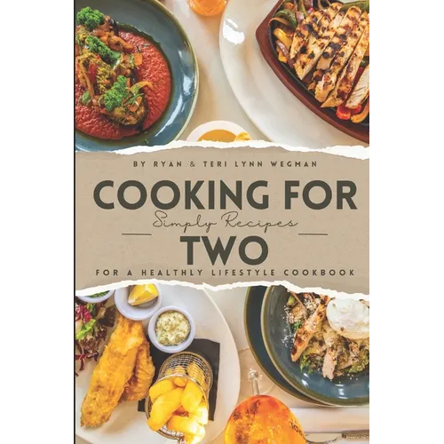 Cooking for Two: Simple Recipes for a Healthy Lifestyle Cookbook: Whipping Up Love: A Culinary Celebration for Two Souls - Paperback