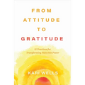 From Attitude to Gratitude: 15 Practices for Transforming Pain Into Power - Hardcover