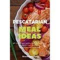 Pescatarian Meal Ideas: 40+ Curated and Healthy Low-Carb Pescatarian Recipes for Lunch and Dinner (Includes Instant Pot Recipes) - Paperback
