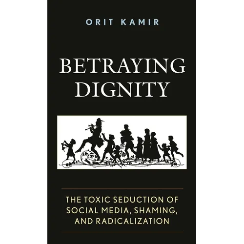 Betraying Dignity: The Toxic Seduction of Social Media, Shaming, and Radicalization - Paperback