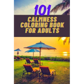 101 calmness coloring book for adults: A stress relief coloring book to calm your mind - adults coloring beautiful designs of beach, cozy houses, flow - Paperback