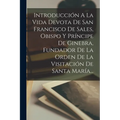 Introducción A La Vida Devota De San Francisco De Sales, Obispo Y Príncipe De Ginebra, Fundador De La Orden De La Visitación De Santa María... - Paperback