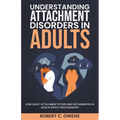 Understanding Attachment Disorders in Adults: How Adult Attachment Styles and Disturbances in Adults Affect Relationships - Paperback
