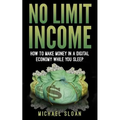 No Limit Income: How To Make Money In A Digital Economy While You Sleep - Paperback