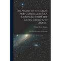 The Names of the Stars and Constellations Compiled From the Latin, Greek, and Arabic: With Their Derivations and Meanings - Paperback