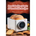 Bread Machine Magic: 97 Irresistible Recipes - Paperback