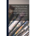 The Practice of Oil Painting and of Drawing As Associated With It - Hardcover