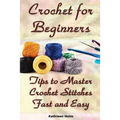 Crochet for Beginners: Tips to Master Crochet Stitches Fast and Easy: (Crochet Projects, Crochet Accessories, Easy Crochet) - Paperback
