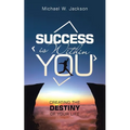 Success Is Within You: Creating the Destiny of Your Life - Paperback
