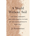 A World Without Soil: The Past, Present, and Precarious Future of the Earth Beneath Our Feet - Paperback