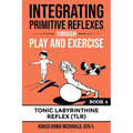 Integrating Primitive Reflexes Through Play and Exercise: An Interactive Guide to the Tonic Labyrinthine Reflex (TLR) - Paperback
