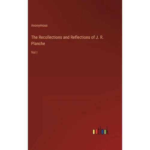 The Recollections and Reflections of J. R. Planche: Vol I - Hardcover