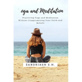 Yoga and Meditation: Practicing Yoga and Meditation Without Compromising Your Faith and Beliefs - Paperback