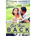 Get Him Back: Make Him Beg To Be Your Boyfriend Again - Paperback