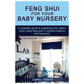 Feng Shui for Your Baby Nursery: A Complete Guide to Preparing Your Baby's Room Using Feng Shui to Achieve Balance and Harmony! - Paperback