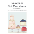 30 Ways to Sell Your Cakes: How to Profit from your Cake Decorating Hobby or Business - Paperback