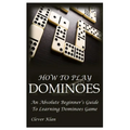 How to Play Dominoes: An Absolute Beginner's Guide To Learning Dominoes Game - Paperback