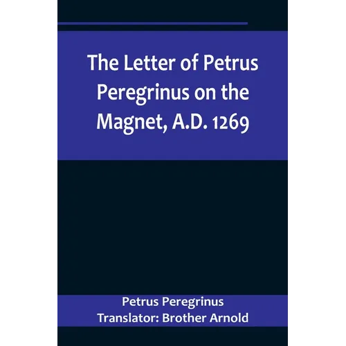 The Letter of Petrus Peregrinus on the Magnet, A.D. 1269 - Paperback