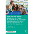 Trauma-Informed Teaching in Your Elementary Classroom: Simple Strategies to Create Inclusive, Safe Spaces as the First Step to Learning - Paperback