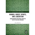 Women, Horse Sports and Liberation: Equestrianism and Britain from the 18th to the 20th Centuries - Paperback