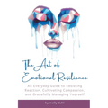 The Art of Emotional Resilience: An Everyday Guide to Resisting Reaction, Cultivating Compassion, and Gracefully Managing Yourself - Paperback