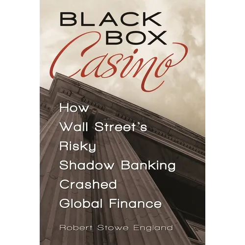 Black Box Casino: How Wall Street's Risky Shadow Banking Crashed Global Finance - Hardcover