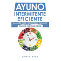 Ayuno Intermitente Eficiente: Bajar de Peso y Recuperar Tu Salud Nunca Fue Tan Fácil: Guía Avanzada, Técnica Y Completa Para Hacer Ayuno, Mejorar Tu S - Hardcover