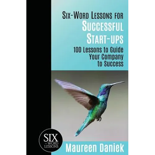Six-Word Lessons for Successful Start-ups: 100 Lessons to Guide your Company to Success - Paperback