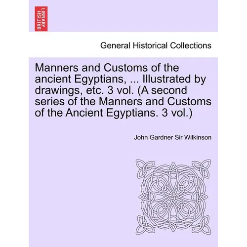 Manners and Customs of the Ancient Egyptians, ... Illustrated by Drawings, Etc. 3 Vol. (a Second Series of the Manners and Customs of the Ancient Egyp - Paperback