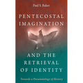 Pentecostal Imagination and the Retrieval of Identity: Towards a Pneumatology of History - Paperback