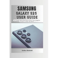 Samsung Galaxy S25 User Guide: The Complete Step by Step User Manual for Beginners and Seniors to Master the New Samsung S25, S25 Ultra Device with Ti - Paperback