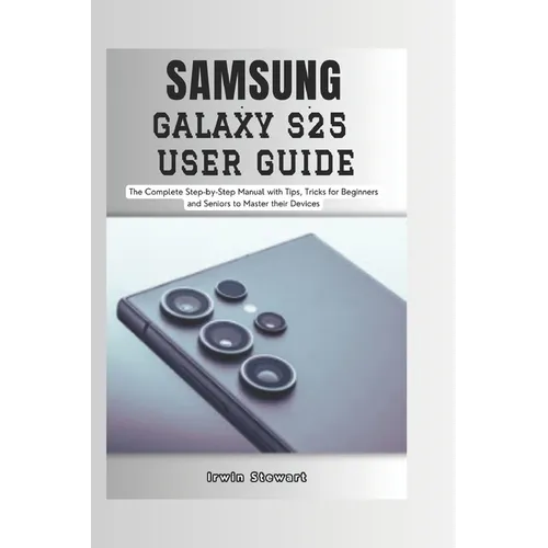 Samsung Galaxy S25 User Guide: The Complete Step by Step User Manual for Beginners and Seniors to Master the New Samsung S25, S25 Ultra Device with Ti - Paperback