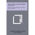 The Intellectual Versus The City: From Thomas Jefferson To Frank Lloyd Wright - Hardcover