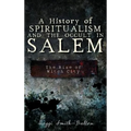 A History of Spiritualism and the Occult in Salem: The Rise of Witch City - Hardcover