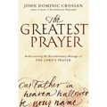 The Greatest Prayer: Rediscovering the Revolutionary Message of the Lord's Prayer - Paperback