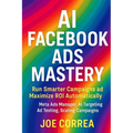 AI Facebook Ads Mastery: Run Smarter Campaigns and Maximize ROI Automatically - Paperback